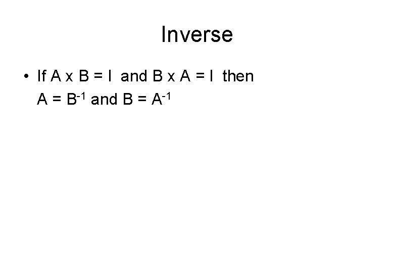 Inverse • If A x B = I and B x A = I