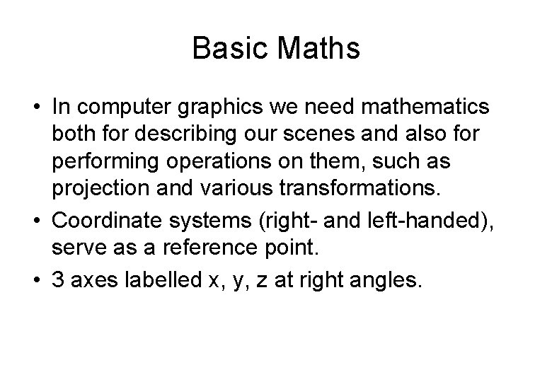 Basic Maths • In computer graphics we need mathematics both for describing our scenes