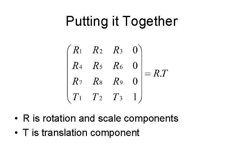 Putting it Together • R is rotation and scale components • T is translation