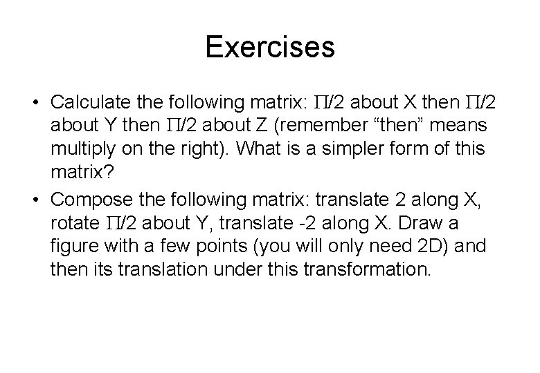 Exercises • Calculate the following matrix: /2 about X then /2 about Y then