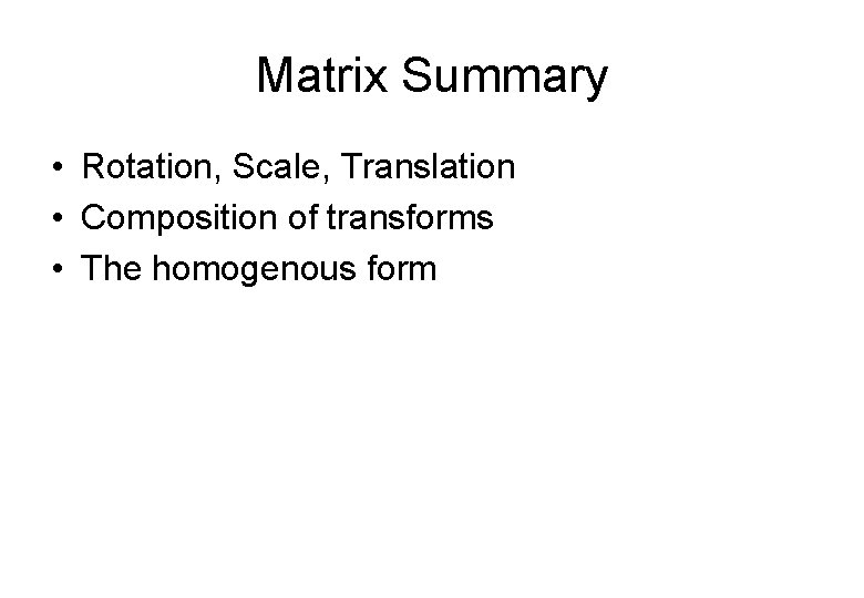 Matrix Summary • Rotation, Scale, Translation • Composition of transforms • The homogenous form