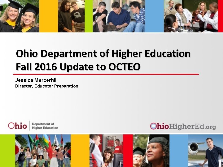 Ohio Department of Higher Education Fall 2016 Update to OCTEO Jessica Mercerhill Director, Educator