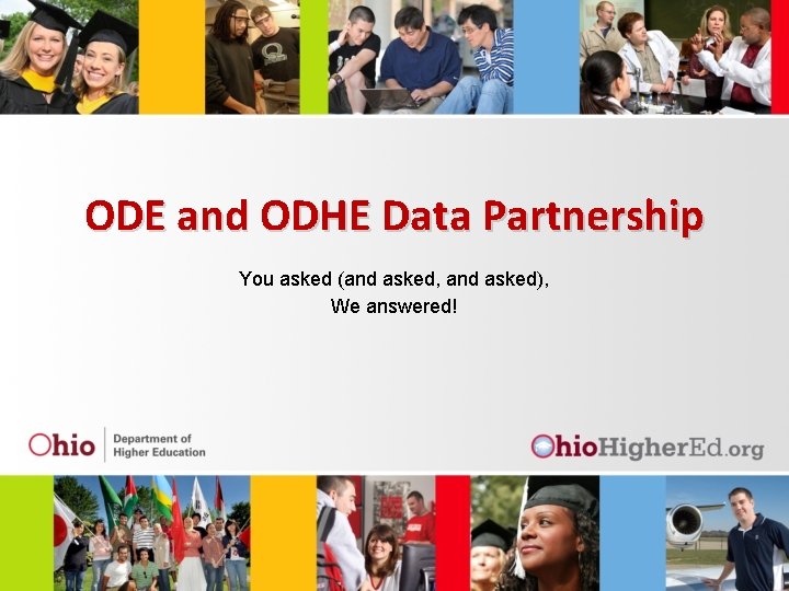 ODE and ODHE Data Partnership You asked (and asked, and asked), We answered! 