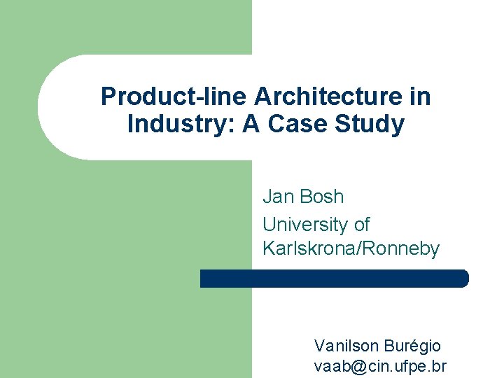 Product-line Architecture in Industry: A Case Study Jan Bosh University of Karlskrona/Ronneby Vanilson Burégio