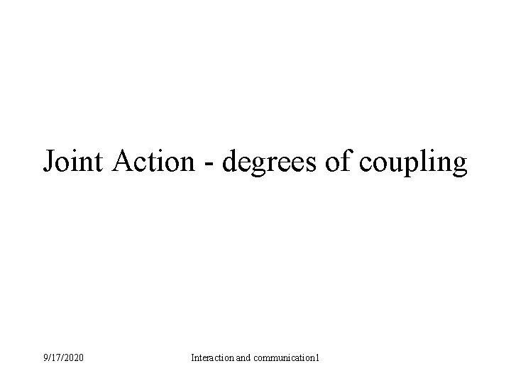 Joint Action - degrees of coupling 9/17/2020 Interaction and communication 1 