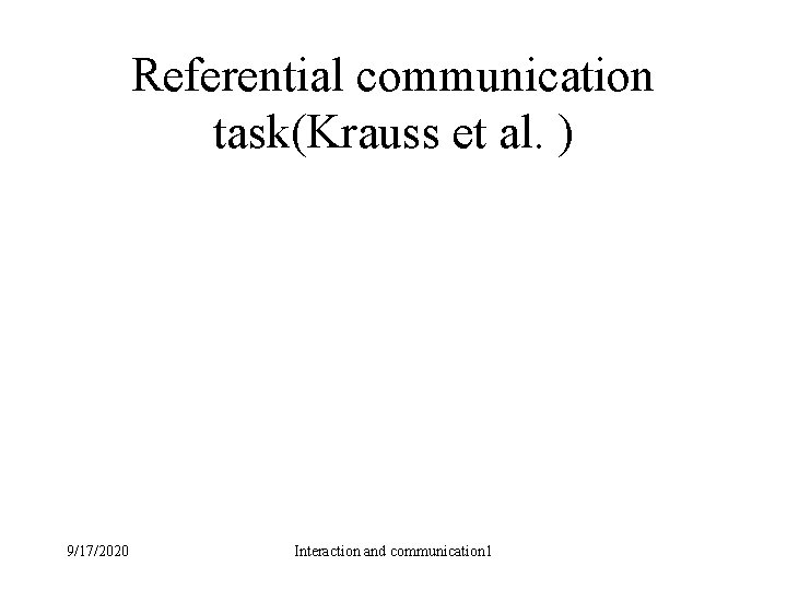Referential communication task(Krauss et al. ) 9/17/2020 Interaction and communication 1 