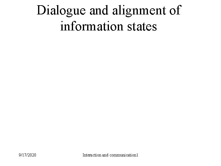 Dialogue and alignment of information states 9/17/2020 Interaction and communication 1 