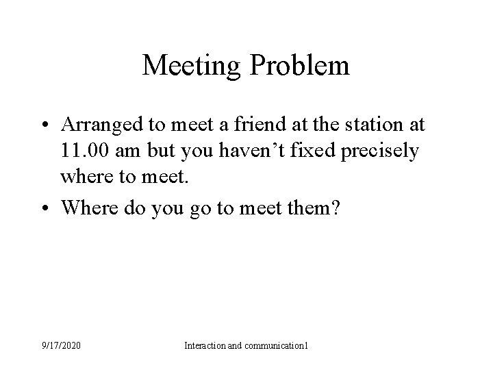 Meeting Problem • Arranged to meet a friend at the station at 11. 00