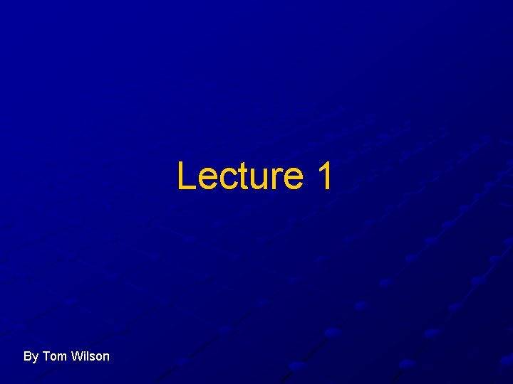 Lecture 1 By Tom Wilson 