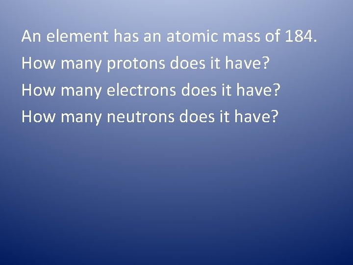 An element has an atomic mass of 184. How many protons does it have?