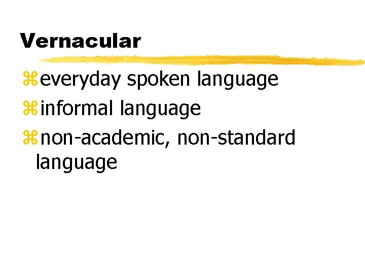 Vernacular zeveryday spoken language zinformal language znon-academic, non-standard language Vernacular zeveryday spoken language zinformal language znon-academic, non-standard language
