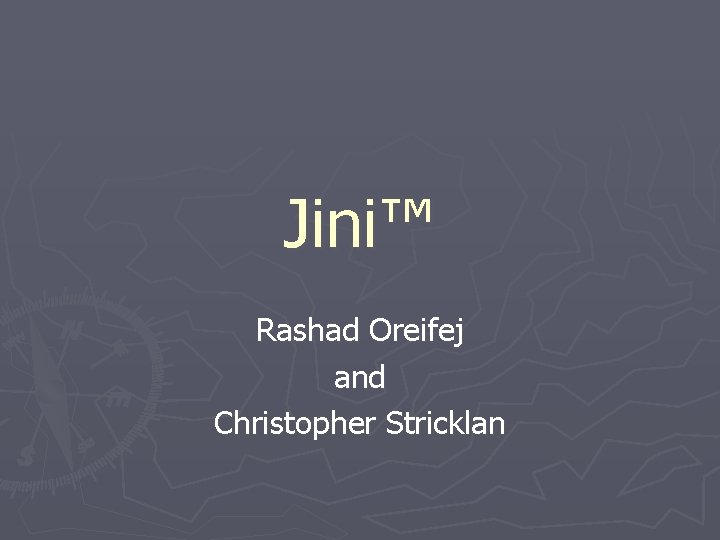 Jini™ Rashad Oreifej and Christopher Stricklan 