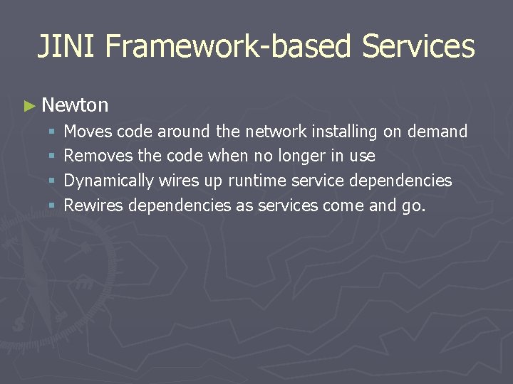 JINI Framework-based Services ► Newton § § Moves code around the network installing on