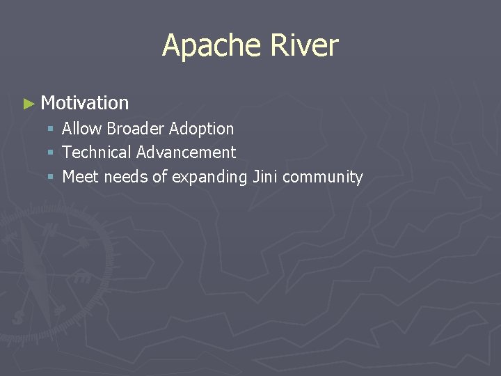 Apache River ► Motivation § § § Allow Broader Adoption Technical Advancement Meet needs