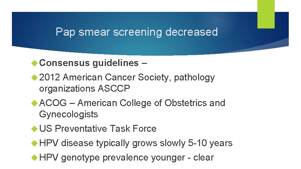 Pap smear screening decreased Consensus guidelines – 2012 American Cancer Society, pathology organizations ASCCP