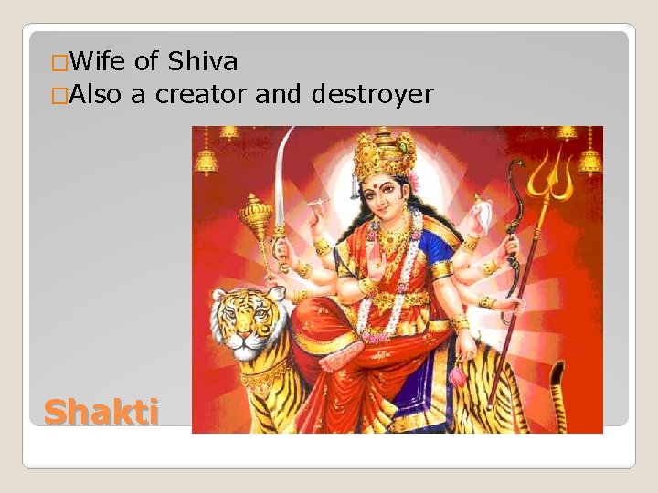 �Wife of Shiva �Also a creator and destroyer Shakti 