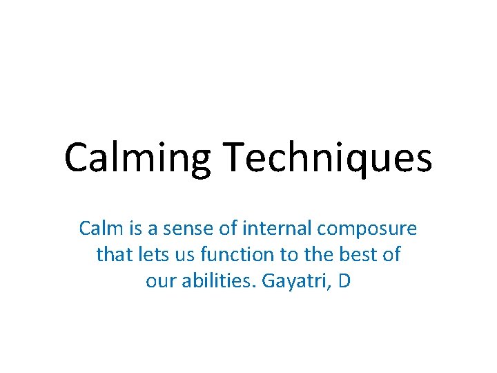 Calming Techniques Calm is a sense of internal composure that lets us function to