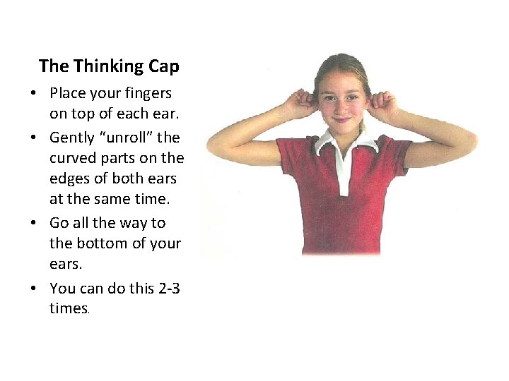 The Thinking Cap • Place your fingers on top of each ear. • Gently