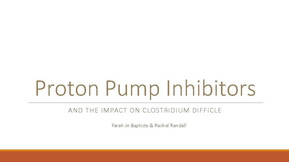 Proton Pump Inhibitors AND THE IMPACT ON CLOSTRIDIUM DIFFICLE Farah Jn Baptiste & Rachel