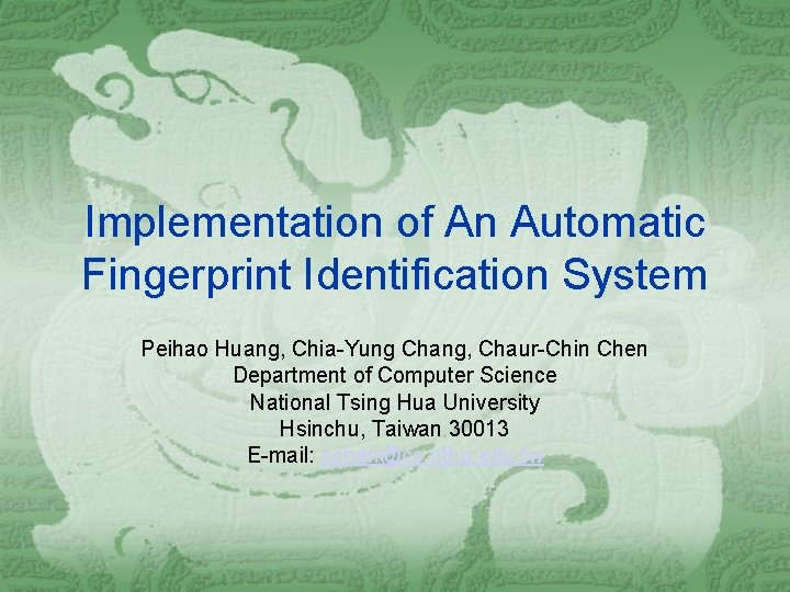 Implementation of An Automatic Fingerprint Identification System Peihao Huang, Chia-Yung Chang, Chaur-Chin Chen Department Implementation of An Automatic Fingerprint Identification System Peihao Huang, Chia-Yung Chang, Chaur-Chin Chen Department