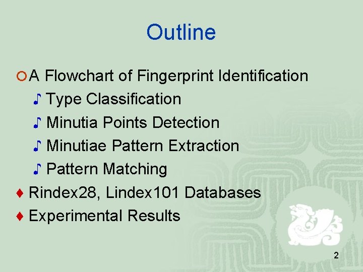 Outline A Flowchart of Fingerprint Identification ♪ Type Classification ♪ Minutia Points Detection ♪ Outline A Flowchart of Fingerprint Identification ♪ Type Classification ♪ Minutia Points Detection ♪