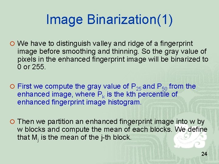 Image Binarization(1) We have to distinguish valley and ridge of a fingerprint image before Image Binarization(1) We have to distinguish valley and ridge of a fingerprint image before