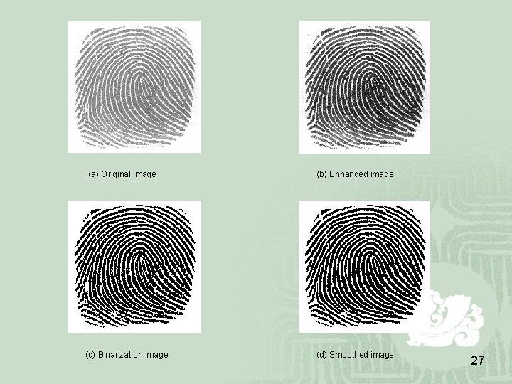 (a) Original image (c) Binarization image (b) Enhanced image (d) Smoothed image 27 (a) Original image (c) Binarization image (b) Enhanced image (d) Smoothed image 27