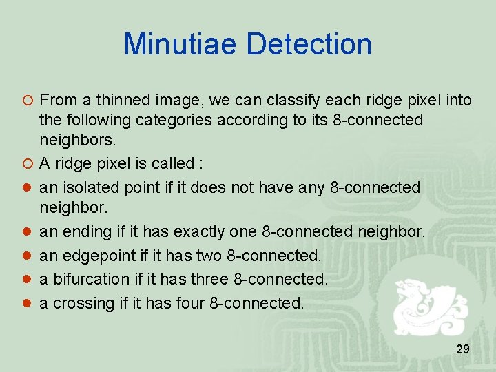 Minutiae Detection From a thinned image, we can classify each ridge pixel into the Minutiae Detection From a thinned image, we can classify each ridge pixel into the