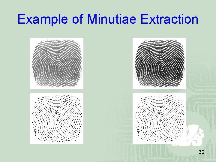 Example of Minutiae Extraction 32 Example of Minutiae Extraction 32