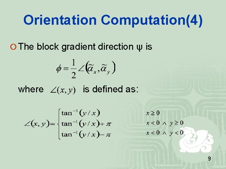 Orientation Computation(4) The block gradient direction ψ is where is defined as: 9 Orientation Computation(4) The block gradient direction ψ is where is defined as: 9