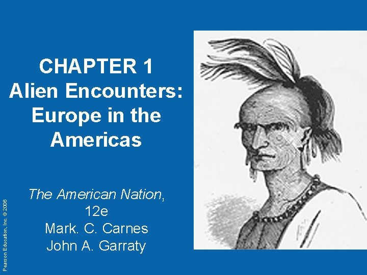 Pearson Education, Inc. © 2006 CHAPTER 1 Alien Encounters: Europe in the Americas The