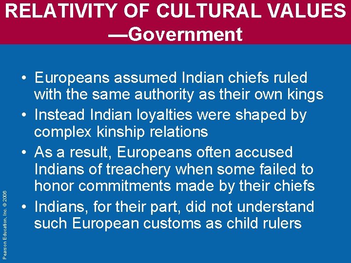 Pearson Education, Inc. © 2006 RELATIVITY OF CULTURAL VALUES —Government • Europeans assumed Indian