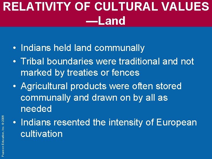 Pearson Education, Inc. © 2006 RELATIVITY OF CULTURAL VALUES —Land • Indians held land