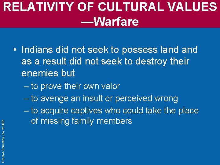 RELATIVITY OF CULTURAL VALUES —Warfare Pearson Education, Inc. © 2006 • Indians did not