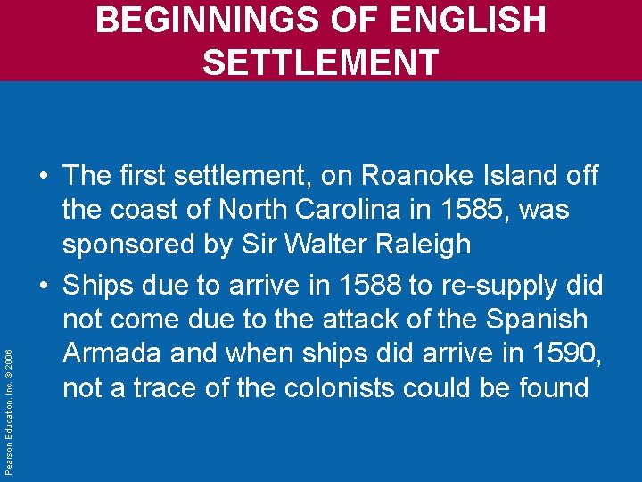 Pearson Education, Inc. © 2006 BEGINNINGS OF ENGLISH SETTLEMENT • The first settlement, on