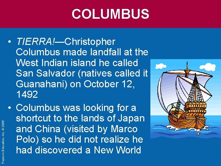 Pearson Education, Inc. © 2006 COLUMBUS • TIERRA!—Christopher Columbus made landfall at the West