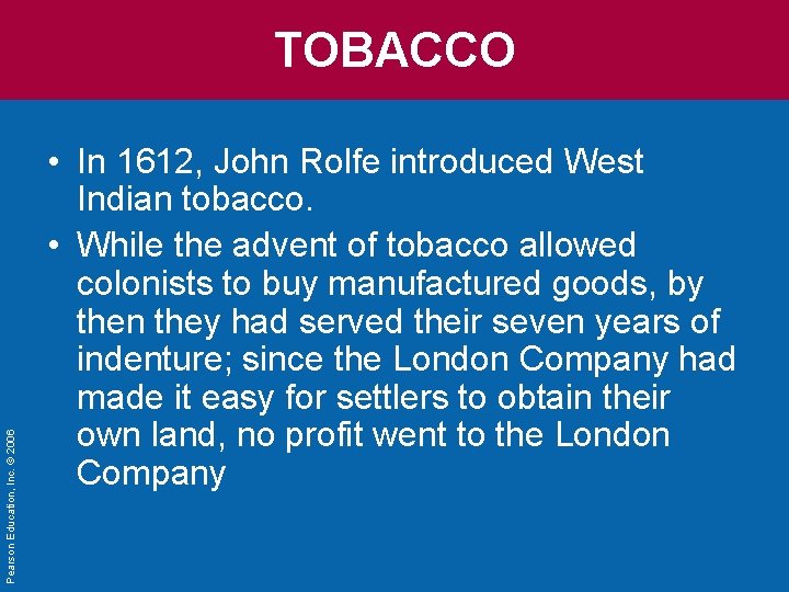 Pearson Education, Inc. © 2006 TOBACCO • In 1612, John Rolfe introduced West Indian