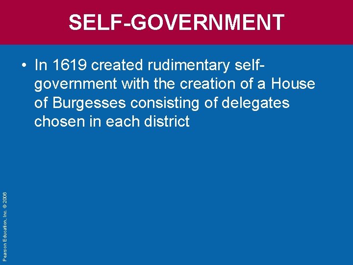 SELF-GOVERNMENT Pearson Education, Inc. © 2006 • In 1619 created rudimentary selfgovernment with the