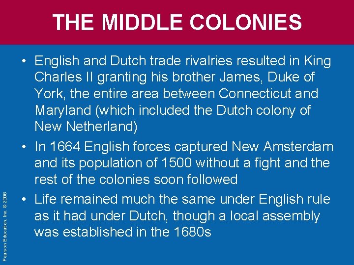 Pearson Education, Inc. © 2006 THE MIDDLE COLONIES • English and Dutch trade rivalries