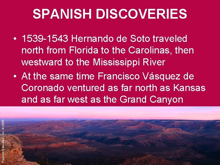 SPANISH DISCOVERIES Pearson Education, Inc. © 2006 • 1539 -1543 Hernando de Soto traveled