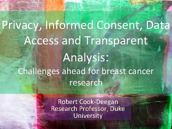 Privacy, Informed Consent, Data Access and Transparent Analysis: Challenges ahead for breast cancer research