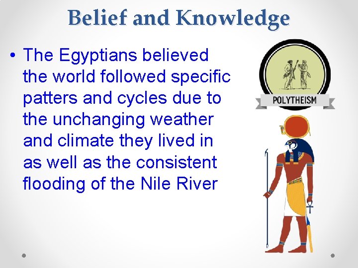 Belief and Knowledge • The Egyptians believed the world followed specific patters and cycles