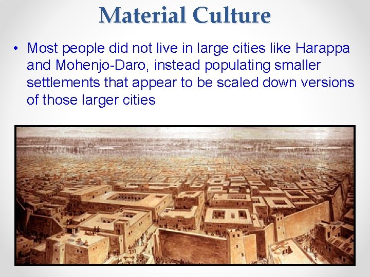 Material Culture • Most people did not live in large cities like Harappa and