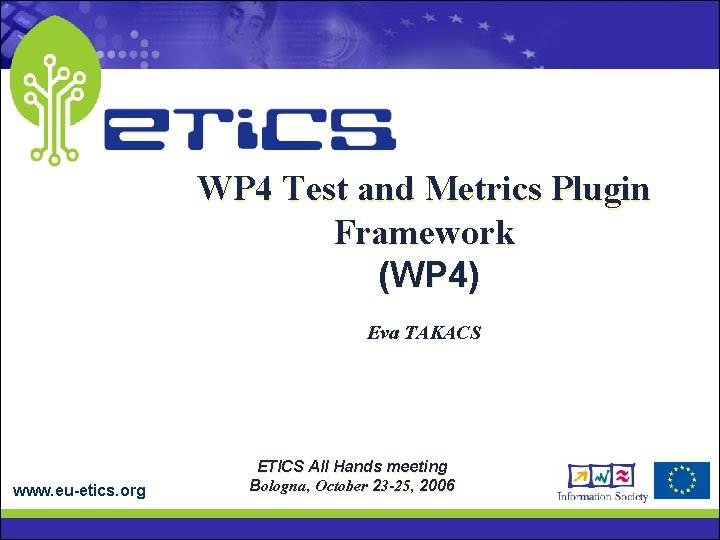 WP 4 Test and Metrics Plugin Framework (WP 4) Eva TAKACS www. eu-etics. org