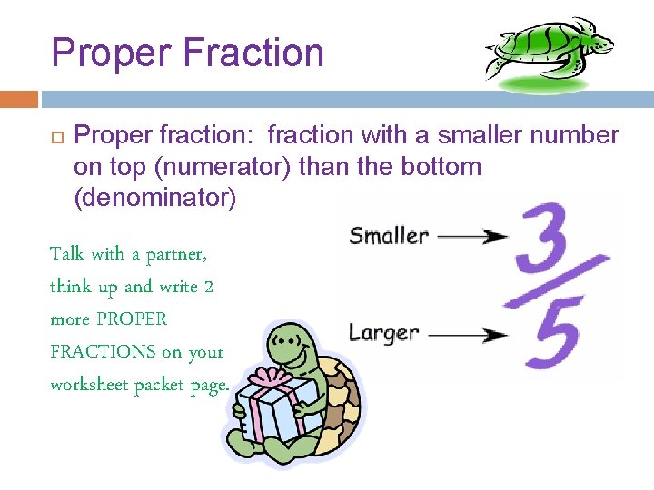 Proper Fraction Proper fraction: fraction with a smaller number on top (numerator) than the