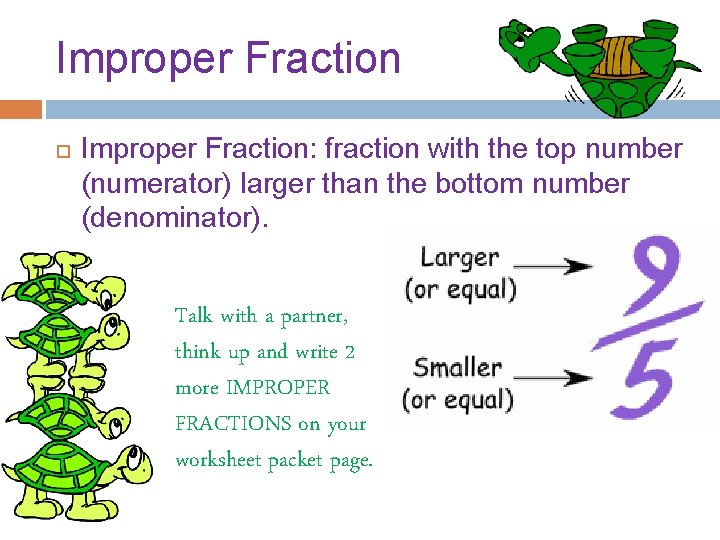 Improper Fraction Improper Fraction: fraction with the top number (numerator) larger than the bottom