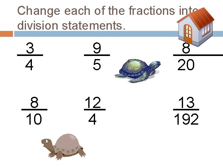 Change each of the fractions into division statements. 3 4 9 5 8 20