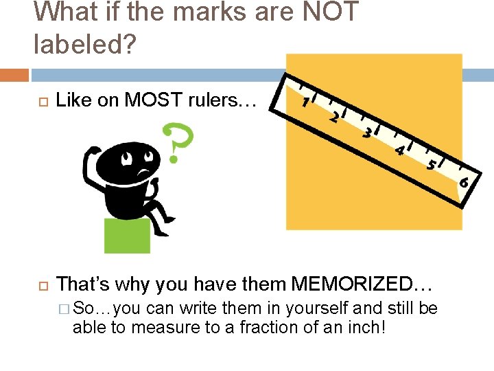 What if the marks are NOT labeled? Like on MOST rulers… That’s why you