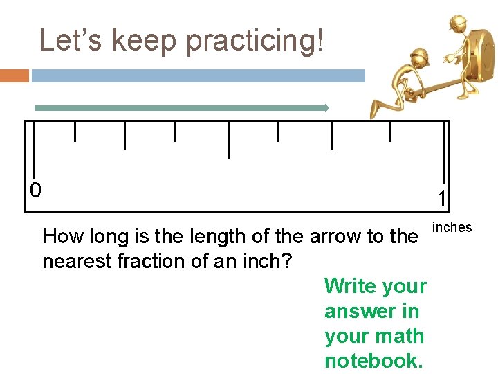 Let’s keep practicing! 0 1 How long is the length of the arrow to