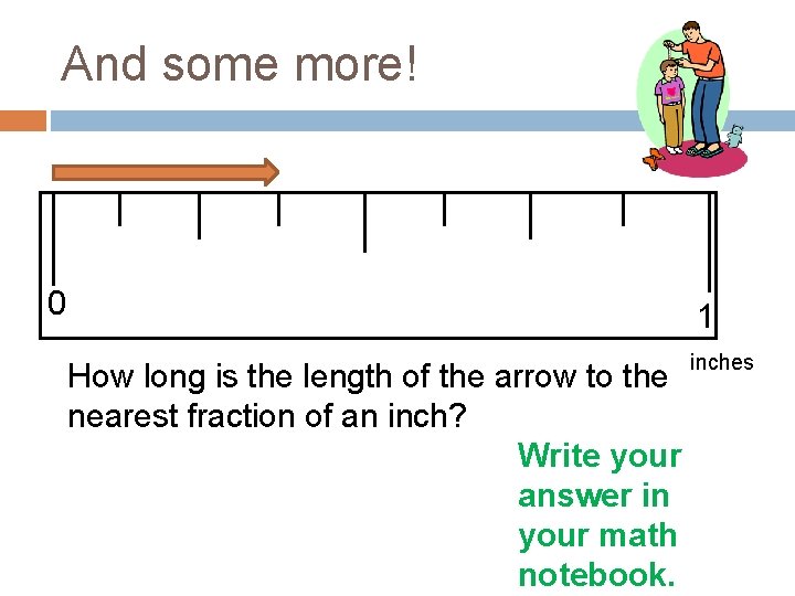 And some more! 0 1 How long is the length of the arrow to
